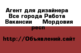 Агент для дизайнера - Все города Работа » Вакансии   . Мордовия респ.